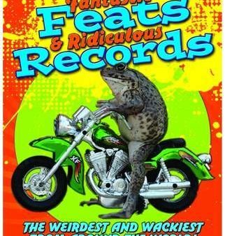 Fantastic Feats & Ridiculous Records: The Weirdest and Wackiest from Around the World For Discount