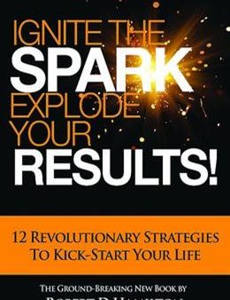 Ignite the Spark, Explode Your Results!: 12 Revolutionary Strategies to Kick-Start Your Life For Discount