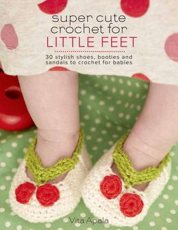 Super Cute Crochet For Little Feet: 30 Stylish Shoes, Booties, and Sandals to Crochet for Babies Online Sale