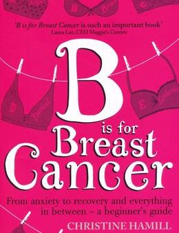 B is for Breast Cancer: From Anxiety to Recovery and Everything in Bbetween - A Beginner s Guide Sale