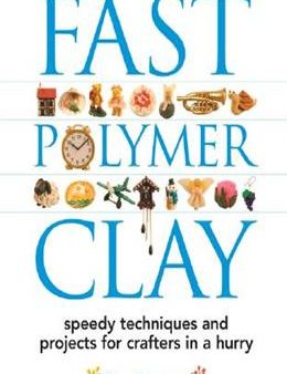 Fast Polymer Clay: Speedy Techniques and Projects for Crafters in a Hurry Sale