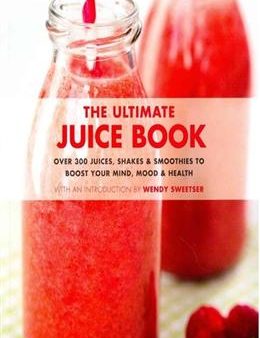 The Ultimate Juice Book: 350 Juices, Shakes & Smoothies to Boost Your Mind, Mood & Health For Discount