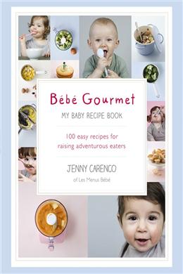 Bébé Gourmet: My Baby Recipe Book - 100 Easy Recipes for Raising Adventurous Eaters Online Hot Sale