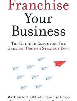 Franchise Your Business: The Guide to Employing the Greatest Growth Strategy Ever Supply